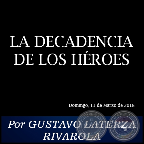 LA DECADENCIA DE LOS HROES - Por GUSTAVO LATERZA RIVAROLA - Domingo, 11 de Marzo de 2018